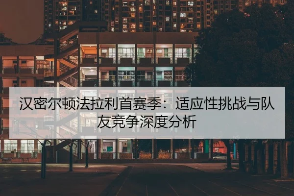 han-mi-er-dun-fa-la-li-shou-sai-ji-shi-ying-xing-tiao-zhan-yu-dui-you-jing-zheng-shen-du-fen-xi-2-329.jpg