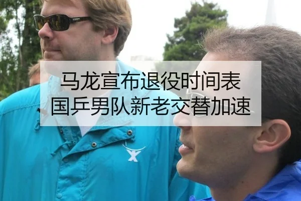 马龙宣布退役时间表 国乒男队新老交替加速